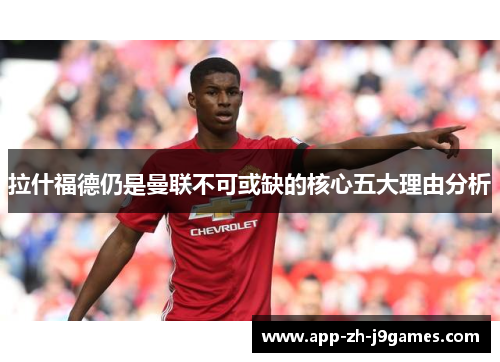 拉什福德仍是曼联不可或缺的核心五大理由分析 拉什福德仍是曼联不可或缺的核心五大理由分析