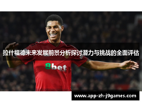 拉什福德未来发展前景分析探讨潜力与挑战的全面评估