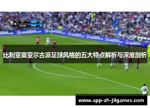 比利亚雷亚尔古派足球风格的五大特点解析与深度剖析