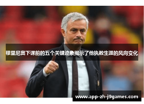 穆里尼奥下课前的五个关键迹象揭示了他执教生涯的风向变化