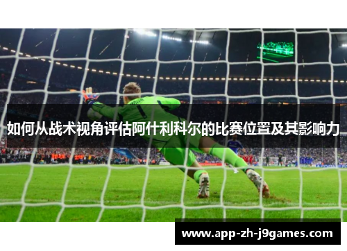 如何从战术视角评估阿什利科尔的比赛位置及其影响力