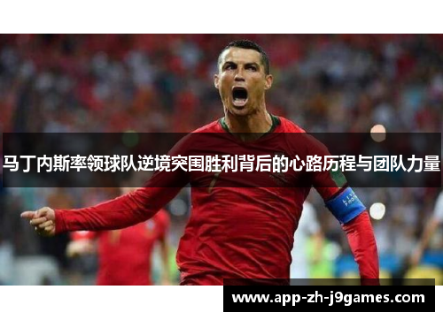 马丁内斯率领球队逆境突围胜利背后的心路历程与团队力量