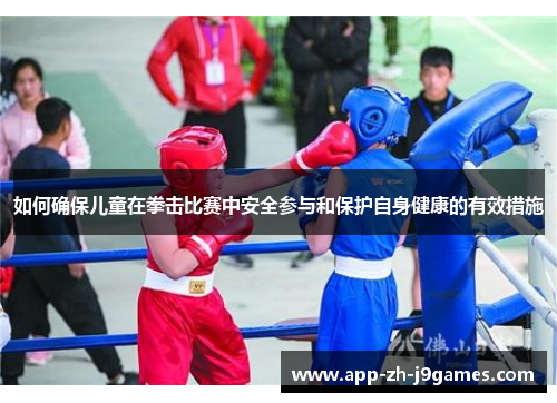 如何确保儿童在拳击比赛中安全参与和保护自身健康的有效措施