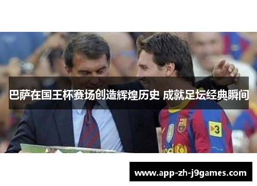 巴萨在国王杯赛场创造辉煌历史 成就足坛经典瞬间 巴萨在国王杯赛场创造辉煌历史 成就足坛经典瞬间