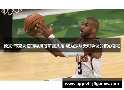 德文·布克凭借领导风范崭露头角 成为球队无可争议的核心领袖