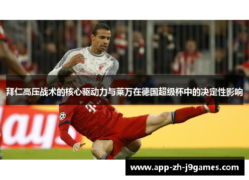 拜仁高压战术的核心驱动力与莱万在德国超级杯中的决定性影响 拜仁高压战术的核心驱动力与莱万在德国超级杯中的决定性影响