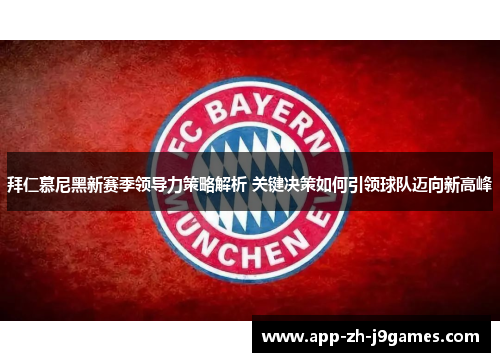 拜仁慕尼黑新赛季领导力策略解析 关键决策如何引领球队迈向新高峰 拜仁慕尼黑新赛季领导力策略解析 关键决策如何引领球队迈向新高峰