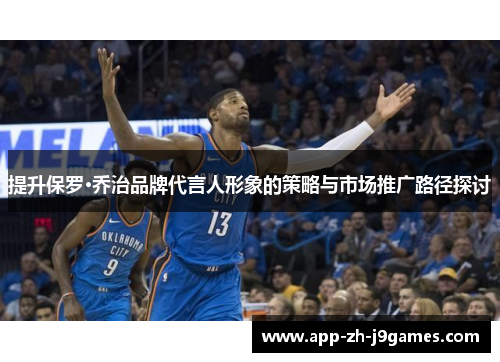 提升保罗·乔治品牌代言人形象的策略与市场推广路径探讨 提升保罗·乔治品牌代言人形象的策略与市场推广路径探讨