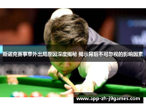 斯诺克赛事意外出局原因深度揭秘 揭示背后不可忽视的影响因素