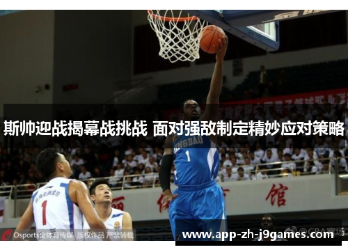 斯帅迎战揭幕战挑战 面对强敌制定精妙应对策略 斯帅迎战揭幕战挑战 面对强敌制定精妙应对策略