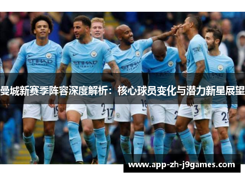 曼城新赛季阵容深度解析:核心球员变化与潜力新星展望 曼城新赛季阵容深度解析:核心球员变化与潜力新星展望