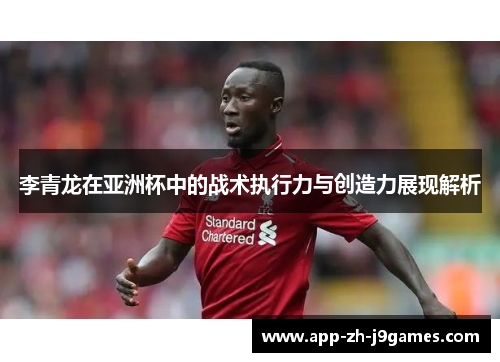 李青龙在亚洲杯中的战术执行力与创造力展现解析