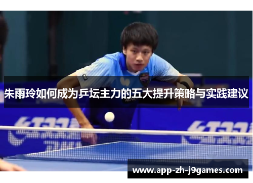 朱雨玲如何成为乒坛主力的五大提升策略与实践建议