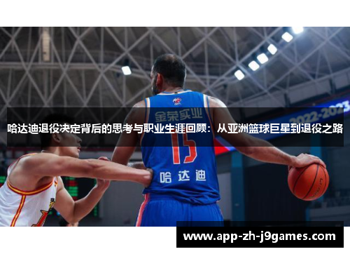 哈达迪退役决定背后的思考与职业生涯回顾:从亚洲篮球巨星到退役之路 哈达迪退役决定背后的思考与职业生涯回顾:从亚洲篮球巨星到退役之路