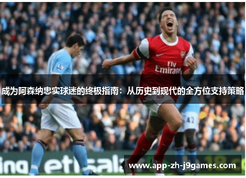 成为阿森纳忠实球迷的终极指南：从历史到现代的全方位支持策略