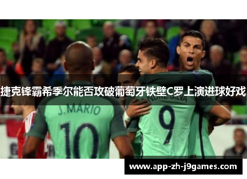 捷克锋霸希季尔能否攻破葡萄牙铁壁C罗上演进球好戏