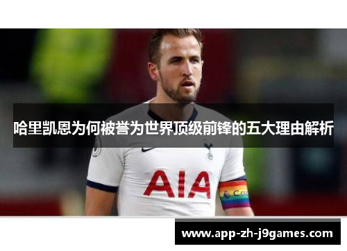 哈里凯恩为何被誉为世界顶级前锋的五大理由解析 哈里凯恩为何被誉为世界顶级前锋的五大理由解析