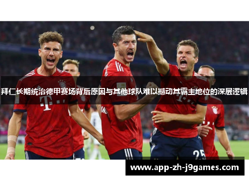 拜仁长期统治德甲赛场背后原因与其他球队难以撼动其霸主地位的深层逻辑 拜仁长期统治德甲赛场背后原因与其他球队难以撼动其霸主地位的深层逻辑