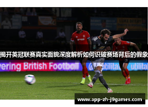 揭开英冠联赛真实面貌深度解析如何识破赛场背后的假象 揭开英冠联赛真实面貌深度解析如何识破赛场背后的假象
