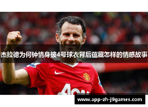 杰拉德为何钟情身披4号球衣背后蕴藏怎样的情感故事 杰拉德为何钟情身披4号球衣背后蕴藏怎样的情感故事