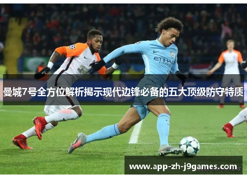 曼城7号全方位解析揭示现代边锋必备的五大顶级防守特质 曼城7号全方位解析揭示现代边锋必备的五大顶级防守特质
