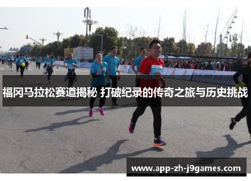 福冈马拉松赛道揭秘 打破纪录的传奇之旅与历史挑战