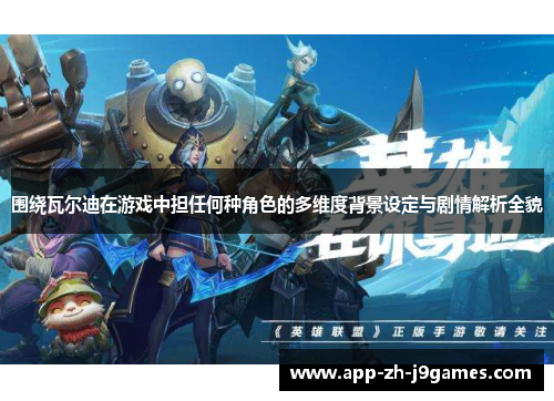 围绕瓦尔迪在游戏中担任何种角色的多维度背景设定与剧情解析全貌