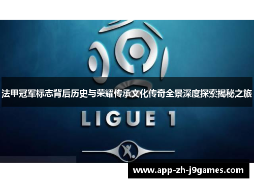 法甲冠军标志背后历史与荣耀传承文化传奇全景深度探索揭秘之旅