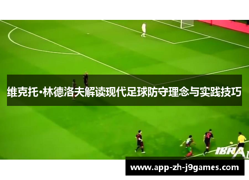 维克托·林德洛夫解读现代足球防守理念与实践技巧