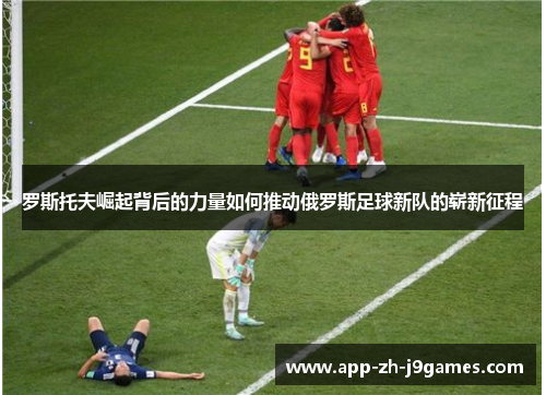 罗斯托夫崛起背后的力量如何推动俄罗斯足球新队的崭新征程