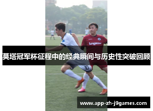 莫塔冠军杯征程中的经典瞬间与历史性突破回顾