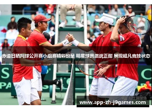 赤道日晒网球公开赛小组赛精彩纷呈 明星球员激战正酣 展现超凡竞技状态 赤道日晒网球公开赛小组赛精彩纷呈 明星球员激战正酣 展现超凡竞技状态