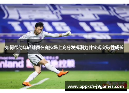 如何帮助年轻球员在竞技场上充分发挥潜力并实现突破性成长