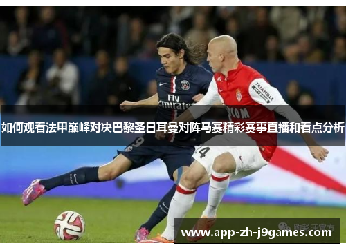 如何观看法甲巅峰对决巴黎圣日耳曼对阵马赛精彩赛事直播和看点分析
