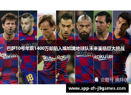 巴萨10号年薪1400万却陷入尴尬境地球队未来面临巨大挑战