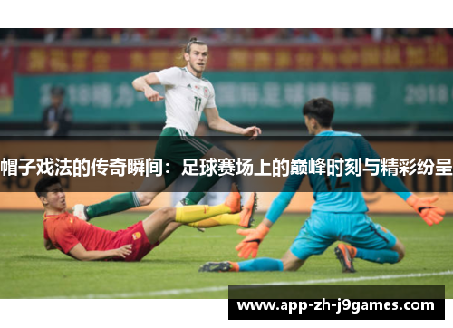 帽子戏法的传奇瞬间：足球赛场上的巅峰时刻与精彩纷呈