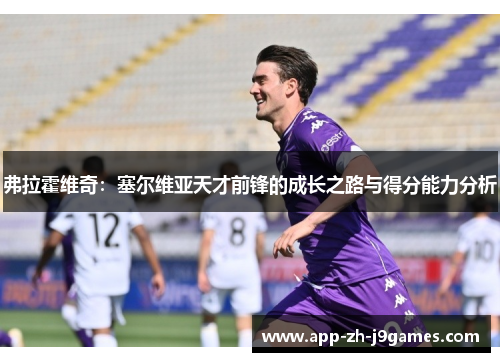 弗拉霍维奇：塞尔维亚天才前锋的成长之路与得分能力分析