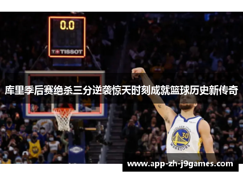库里季后赛绝杀三分逆袭惊天时刻成就篮球历史新传奇