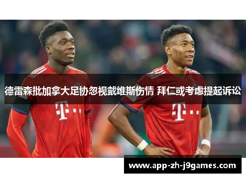 德雷森批加拿大足协忽视戴维斯伤情 拜仁或考虑提起诉讼