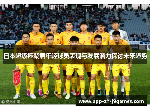 日本超级杯聚焦年轻球员表现与发展潜力探讨未来趋势