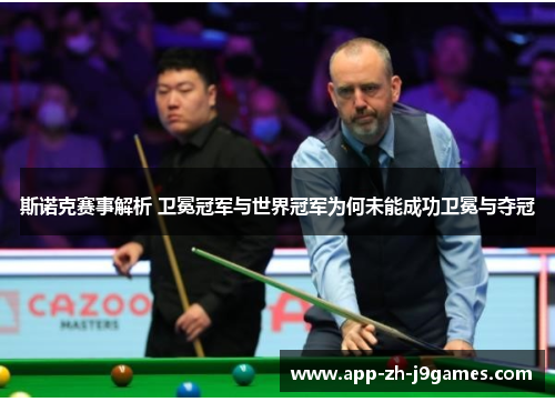 斯诺克赛事解析 卫冕冠军与世界冠军为何未能成功卫冕与夺冠
