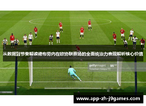 从数据到节奏解读德布劳内在欧协联赛场的全面统治力表现解析核心价值