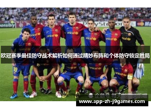 欧冠赛季最佳防守战术解析如何通过精妙布阵和个体防守锁定胜局 欧冠赛季最佳防守战术解析如何通过精妙布阵和个体防守锁定胜局