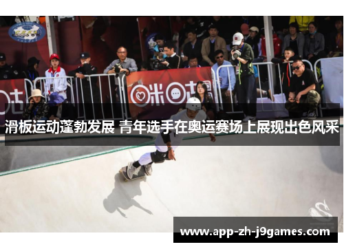 滑板运动蓬勃发展 青年选手在奥运赛场上展现出色风采