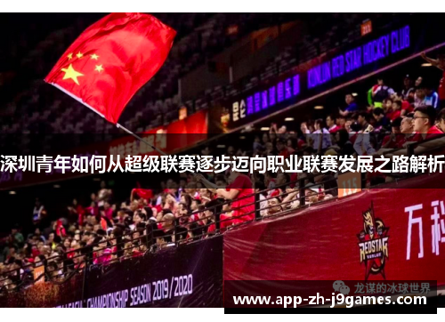 深圳青年如何从超级联赛逐步迈向职业联赛发展之路解析