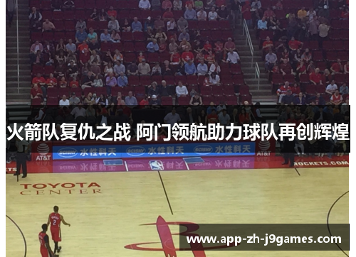 火箭队复仇之战 阿门领航助力球队再创辉煌 火箭队复仇之战 阿门领航助力球队再创辉煌