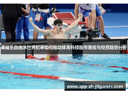 潘展乐自由泳世界纪录如何推动体育科技股市表现与投资趋势分析 潘展乐自由泳世界纪录如何推动体育科技股市表现与投资趋势分析