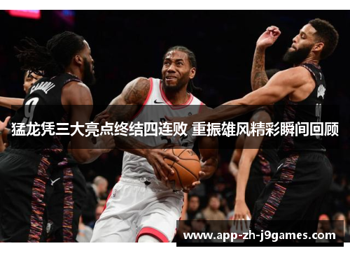 猛龙凭三大亮点终结四连败 重振雄风精彩瞬间回顾