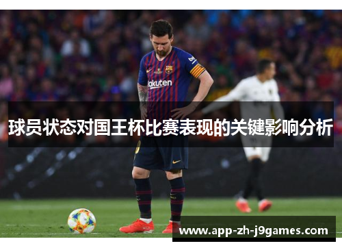 球员状态对国王杯比赛表现的关键影响分析 球员状态对国王杯比赛表现的关键影响分析