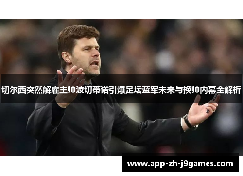 切尔西突然解雇主帅波切蒂诺引爆足坛蓝军未来与换帅内幕全解析 切尔西突然解雇主帅波切蒂诺引爆足坛蓝军未来与换帅内幕全解析